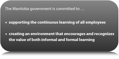 The Manitoba government is committed to...supporting the continuous learning of all employees and creating an environment that encourages and recognizes the value of both informal and formal learning.