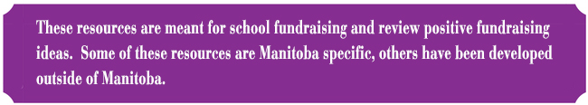 These resources are meant for school fundraising and review positive fundraising ideas. Some of these resources are Manitoba specific, others have been developed outside of Manitoba.