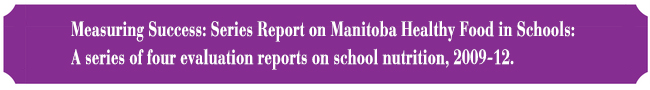 Measuring Success: Series Report on Manitoba Healthy Food in Schools: A series of four evaluation reports on school nutrition, 2009-12. 