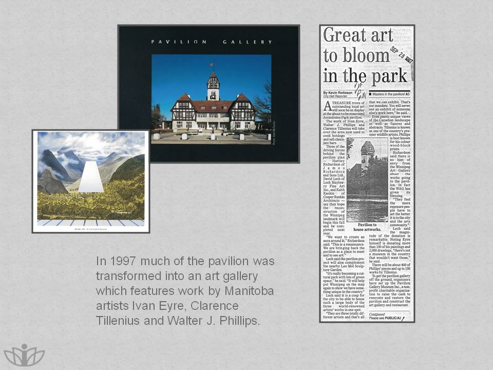 In 1997 much of the pavilion was transformed into an art gallery which features work by Manitoba artists Ivan Eyre, Clarence Tillenius and Walter J. Phillips.