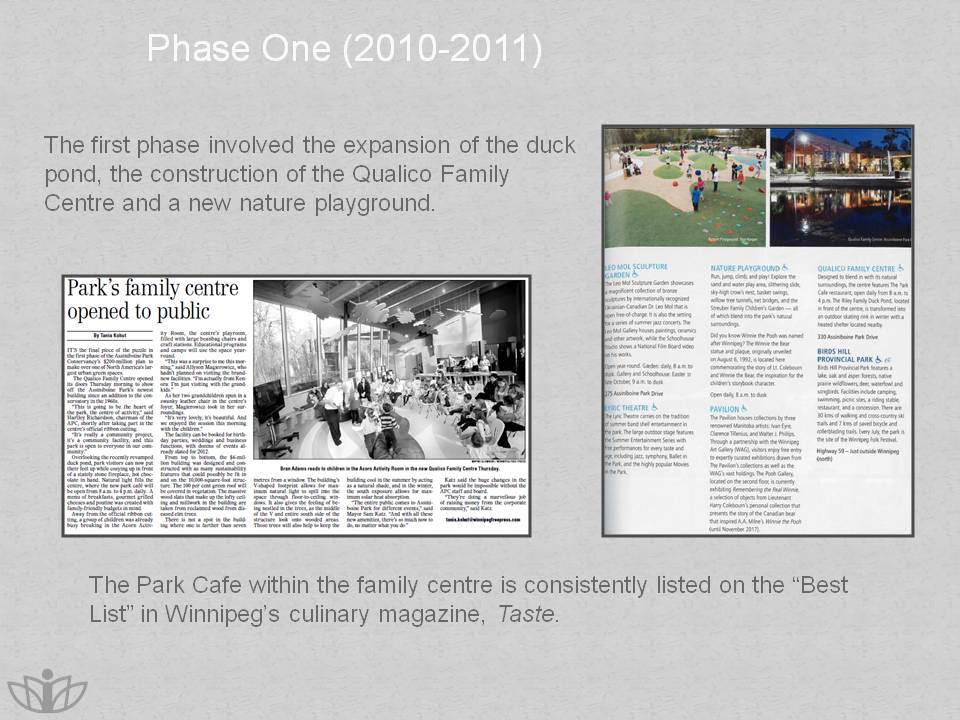 Phase One (2010-2011): The first phase involved the expansion of the duck pond, the construction of the Qualico Family Centre and a new nature playground. The Park Cafe within the family centre is consistently listed on the “Best List” in Winnipeg’s culinary magazine, Taste.