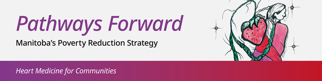 Pathways Forward - Manitobas Poverty Reduction Strategy. Heart Medicine for Communities.
